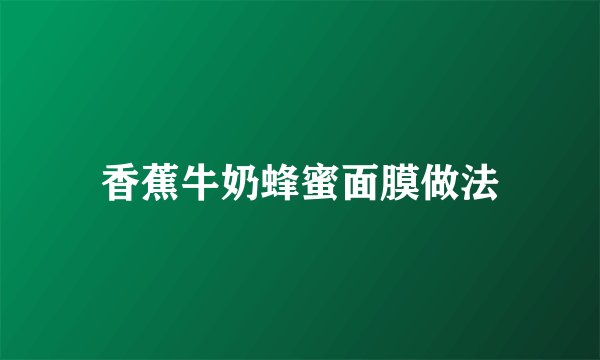 香蕉牛奶蜂蜜面膜做法