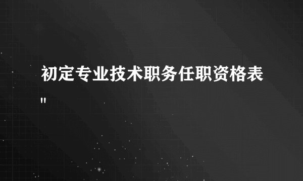 初定专业技术职务任职资格表