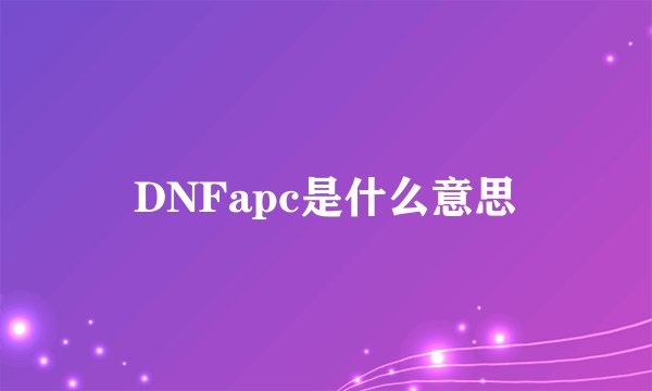 DNFapc是什么意思