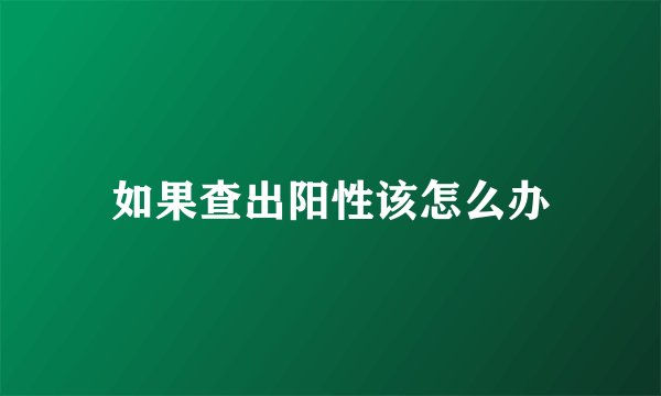 如果查出阳性该怎么办