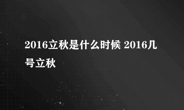 2016立秋是什么时候 2016几号立秋