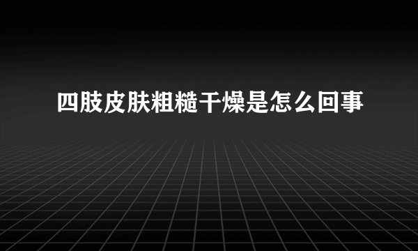 四肢皮肤粗糙干燥是怎么回事
