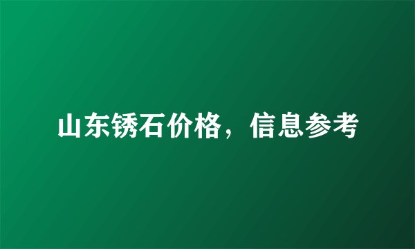 山东锈石价格，信息参考