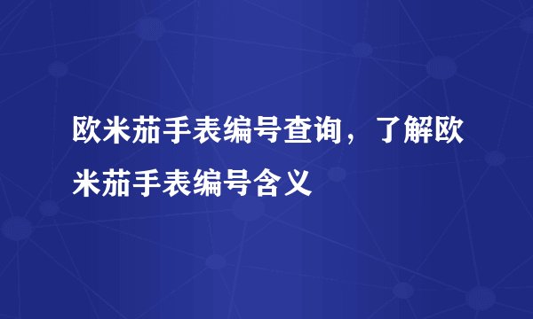 欧米茄手表编号查询，了解欧米茄手表编号含义