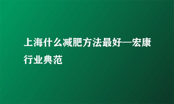 上海什么减肥方法最好—宏康行业典范