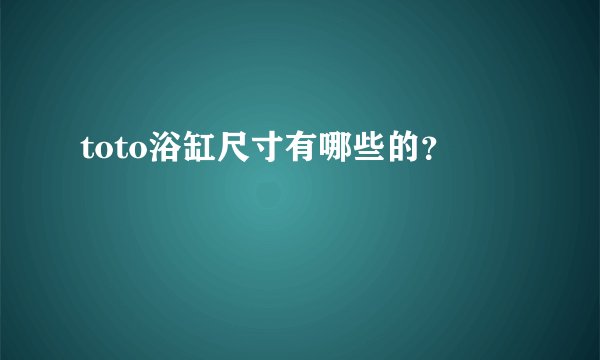 toto浴缸尺寸有哪些的？