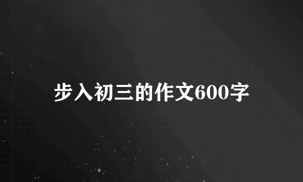 步入初三的作文600字