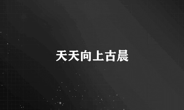天天向上古晨