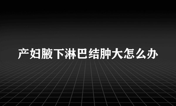 产妇腋下淋巴结肿大怎么办