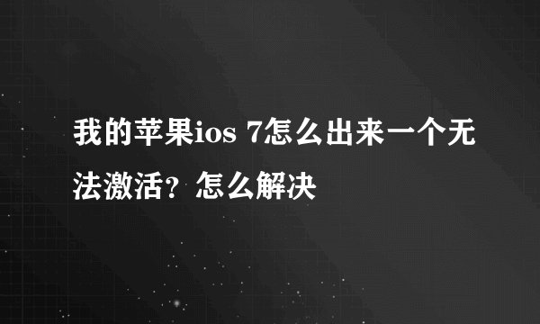 我的苹果ios 7怎么出来一个无法激活？怎么解决