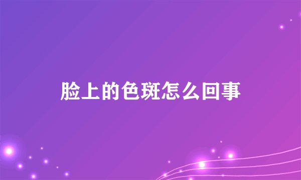 脸上的色斑怎么回事