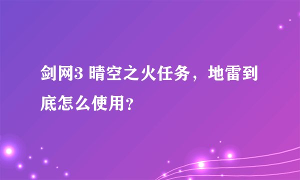 剑网3 晴空之火任务，地雷到底怎么使用？