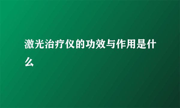 激光治疗仪的功效与作用是什么