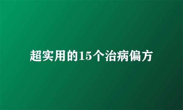 超实用的15个治病偏方