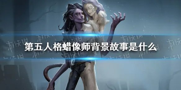 《第五人格》蜡像师背景故事是什么 蜡像师菲利普背景故事一览
