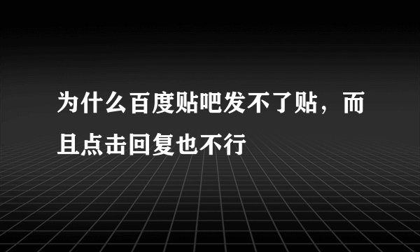 为什么百度贴吧发不了贴，而且点击回复也不行