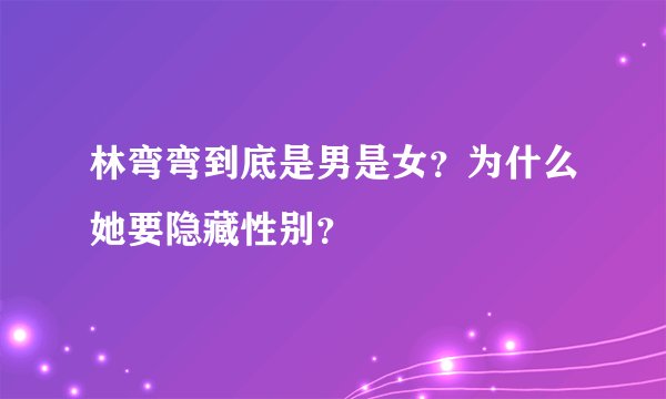 林弯弯到底是男是女？为什么她要隐藏性别？