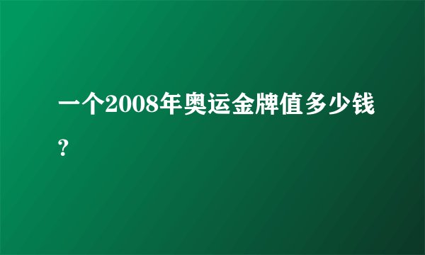 一个2008年奥运金牌值多少钱？