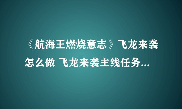 《航海王燃烧意志》飞龙来袭怎么做 飞龙来袭主线任务完成攻略