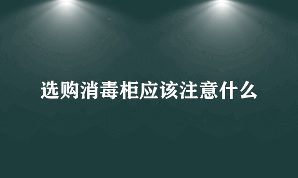 选购消毒柜应该注意什么