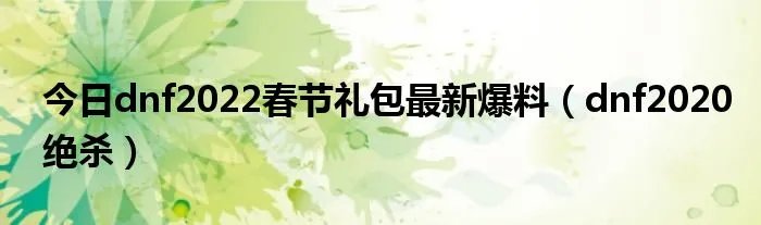 今日dnf2022春节礼包最新爆料（dnf2020绝杀）