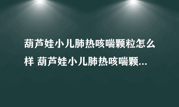 葫芦娃小儿肺热咳喘颗粒怎么样 葫芦娃小儿肺热咳喘颗粒主要作用