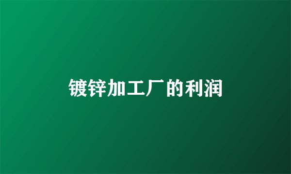 镀锌加工厂的利润