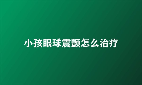 小孩眼球震颤怎么治疗