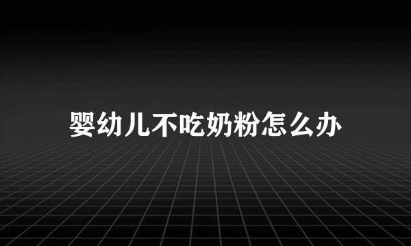 婴幼儿不吃奶粉怎么办