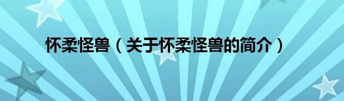 怀柔怪兽（关于怀柔怪兽的简介）
