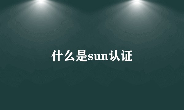 什么是sun认证