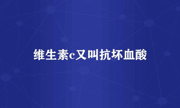 维生素c又叫抗坏血酸