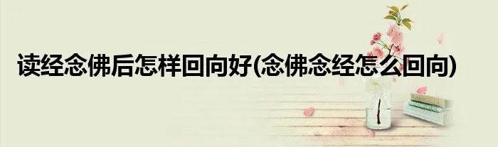 读经念佛后怎样回向好(念佛念经怎么回向)