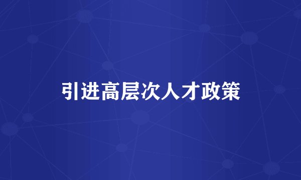 引进高层次人才政策