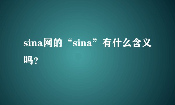sina网的“sina”有什么含义吗？