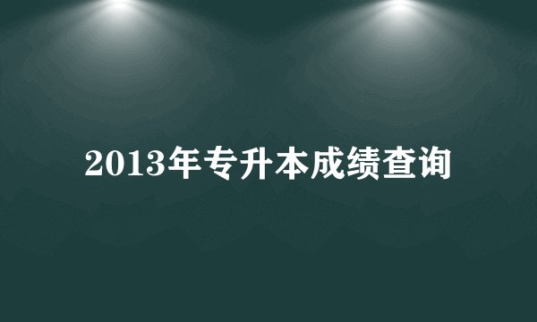 2013年专升本成绩查询