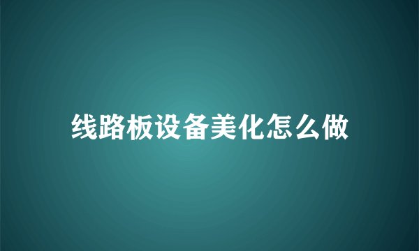 线路板设备美化怎么做