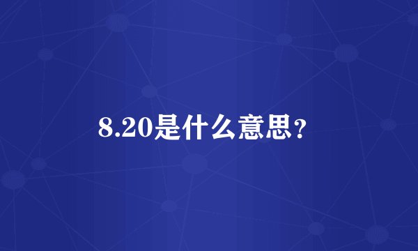8.20是什么意思？