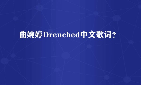 曲婉婷Drenched中文歌词？