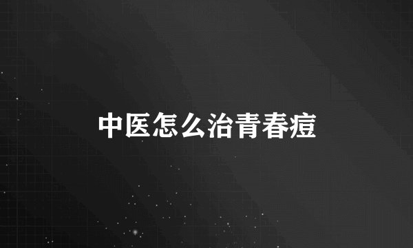 中医怎么治青春痘