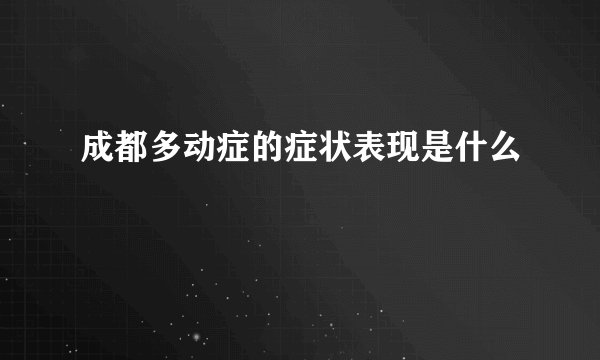 成都多动症的症状表现是什么
