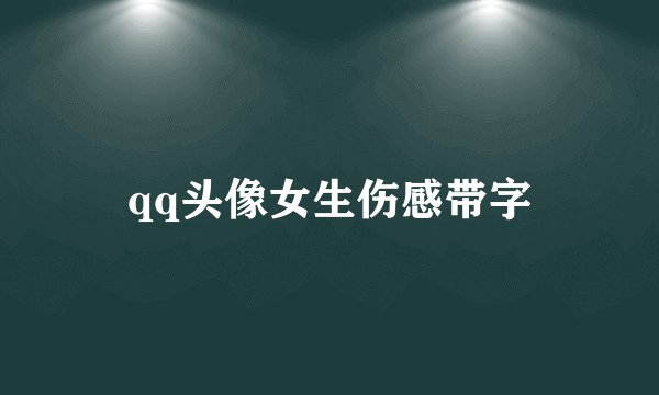 qq头像女生伤感带字