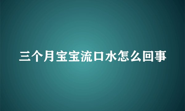 三个月宝宝流口水怎么回事
