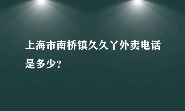 上海市南桥镇久久丫外卖电话是多少？