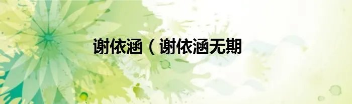 谢依涵（谢依涵无期