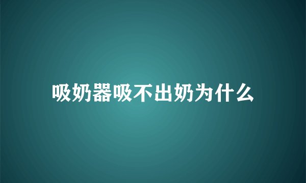 吸奶器吸不出奶为什么