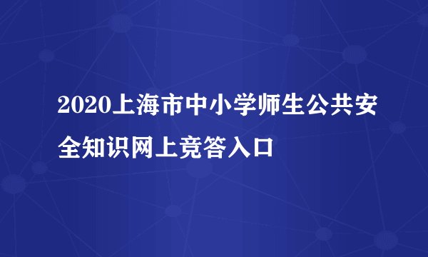 2020上海市中小学师生公共安全知识网上竞答入口