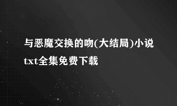 与恶魔交换的吻(大结局)小说txt全集免费下载