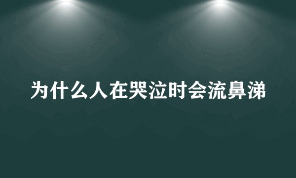 为什么人在哭泣时会流鼻涕