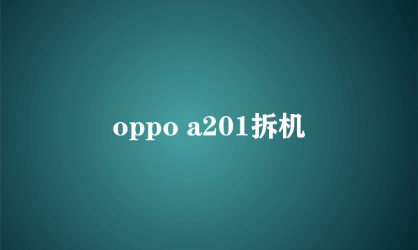 oppo a201拆机